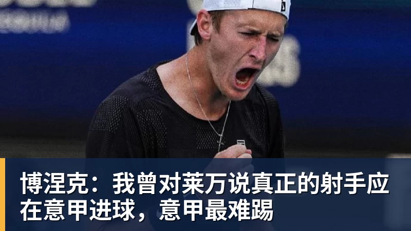 米兰体育博涅克：我曾对莱万说真正的射手应在意甲进球，意甲最难踢