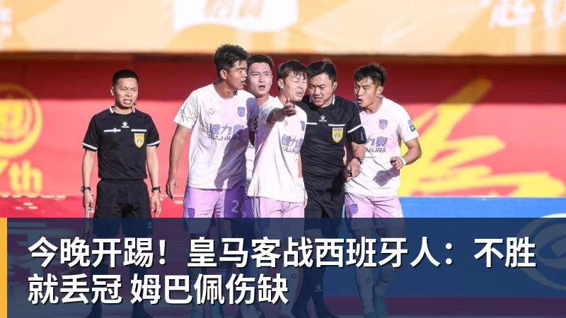 米兰体育今晚开踢!皇马客战西班牙人:不胜就丢冠 姆巴佩伤缺