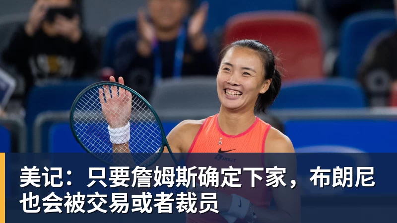 米兰体育美记：只要詹姆斯确定下家，布朗尼也会被交易或者裁员