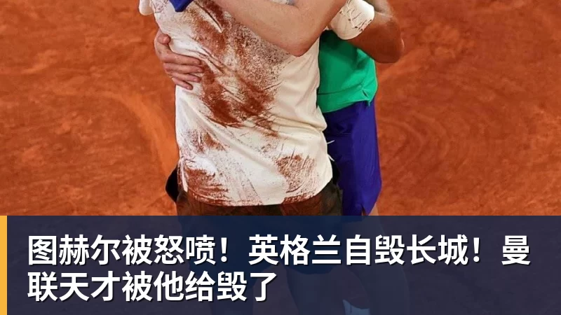 图赫尔被怒喷！英格兰自毁长城！曼联天才被他给毁了
